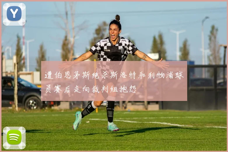 遭伯恩茅斯绝杀斯洛特和利物浦球员赛后走向裁判组抱怨