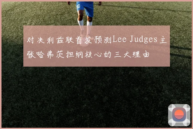 对决利兹联首发预测Lee Judges主张哈弗茨担纲核心的三大理由