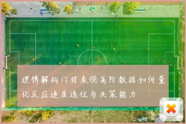 逻辑解构门将表现高阶数据如何量化反应速度选位与决策能力